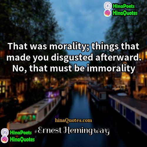 Ernest Hemingway Quotes | That was morality; things that made you
